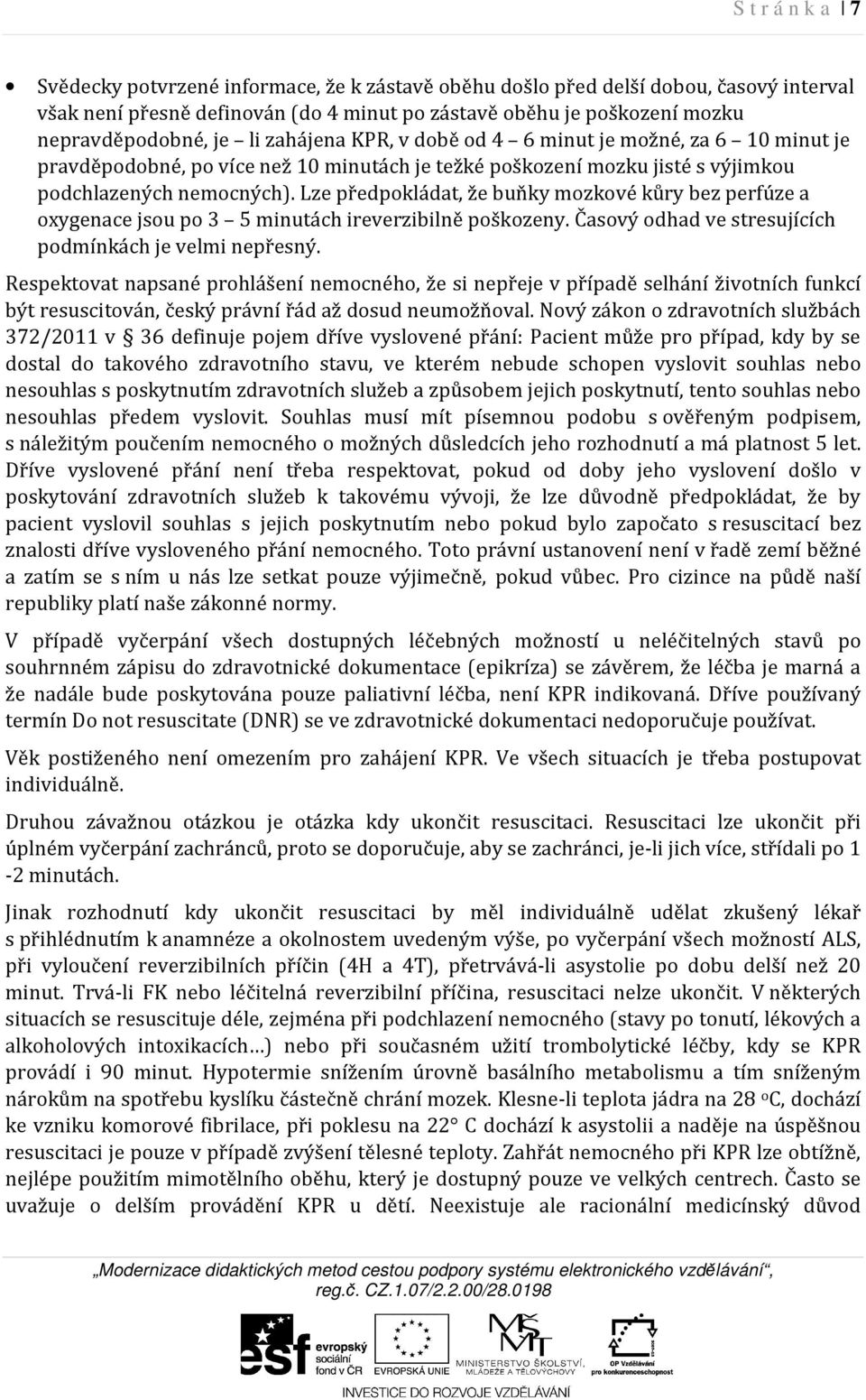 Lze předpokládat, že buňky mozkové kůry bez perfúze a oxygenace jsou po 3 5 minutách ireverzibilně poškozeny. Časový odhad ve stresujících podmínkách je velmi nepřesný.