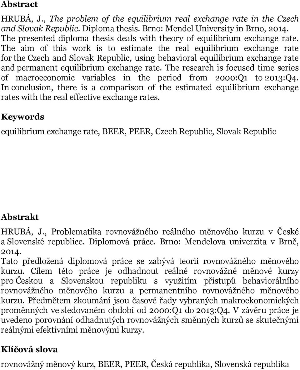 The aim of this work is to estimate the real equilibrium exchange rate for the Czech and Slovak Republic, using behavioral equilibrium exchange rate and permanent equilibrium exchange rate.