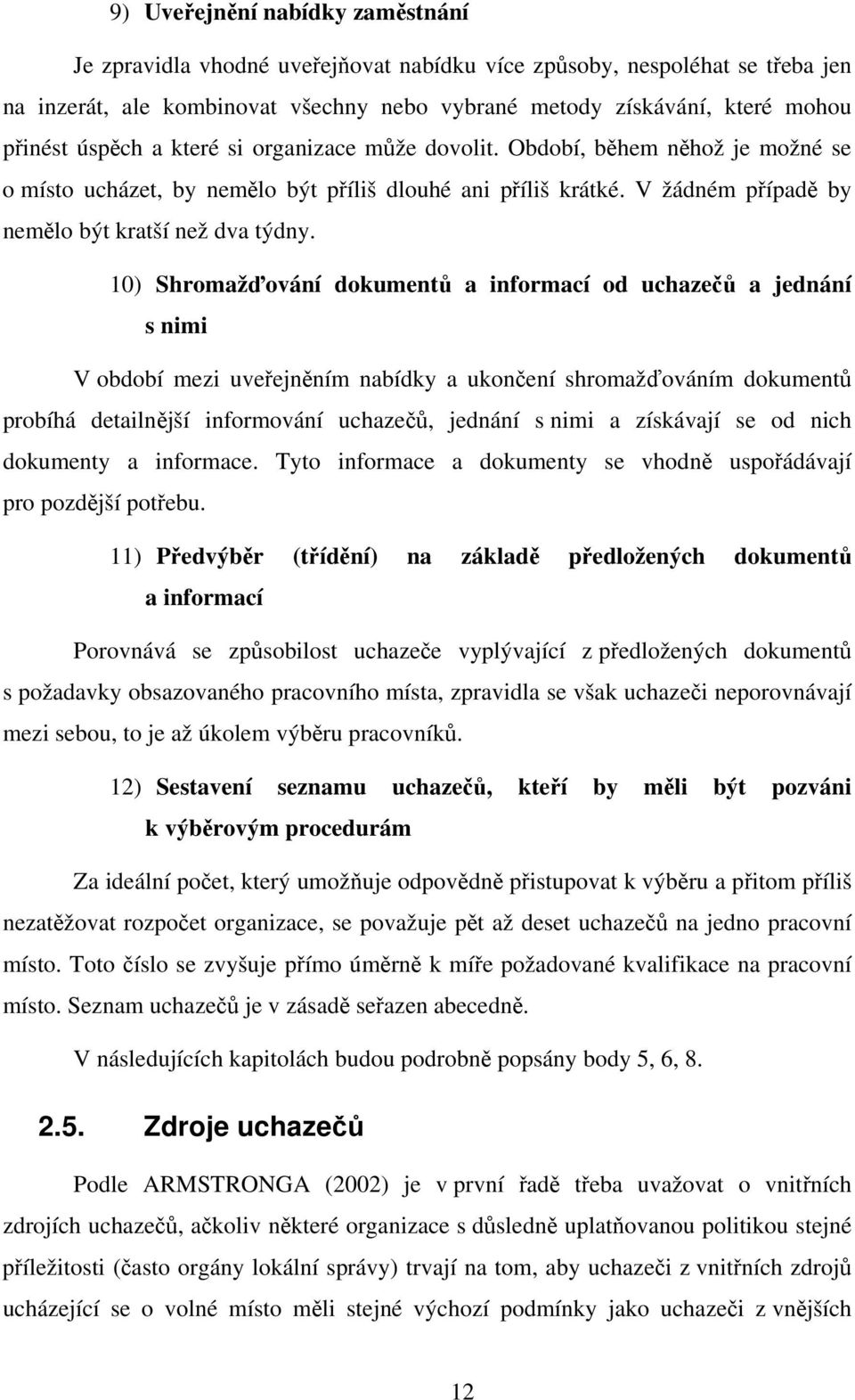 10) Shromažďování dokumentů a informací od uchazečů a jednání s nimi V období mezi uveřejněním nabídky a ukončení shromažďováním dokumentů probíhá detailnější informování uchazečů, jednání s nimi a