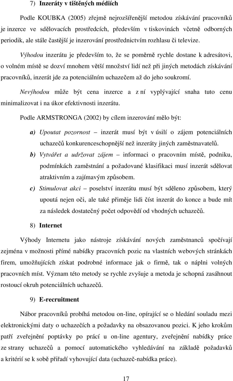 Výhodou inzerátu je především to, že se poměrně rychle dostane k adresátovi, o volném místě se dozví mnohem větší množství lidí než při jiných metodách získávání pracovníků, inzerát jde za