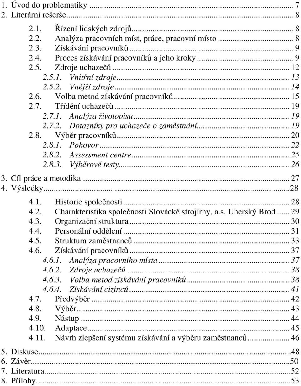 7.1. Analýza životopisu... 19 2.7.2. Dotazníky pro uchazeče o zaměstnání... 19 2.8. Výběr pracovníků... 20 2.8.1. Pohovor... 22 2.8.2. Assessment centre... 25 2.8.3. Výběrové testy... 26 3.