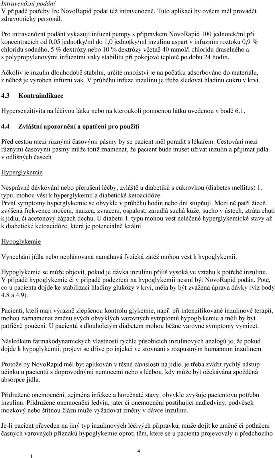 5 % dextrózy nebo 0 % dextrózy včetně 40 mmol/l chloridu draselného a s polypropylenovými infuzními vaky stabilitu při pokojové teplotě po dobu 24 hodin.