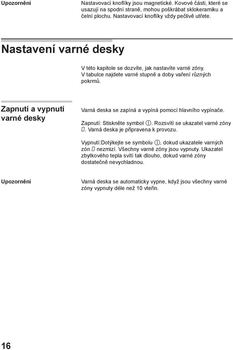 Zapnutí a vypnutí varné desky Varná deska se zapíná a vypíná pomocí hlavního vypínače. Zapnutí: Stiskněte symbol. Rozsvítí se ukazatel varné zóny 0. Varná deska je připravena k provozu.