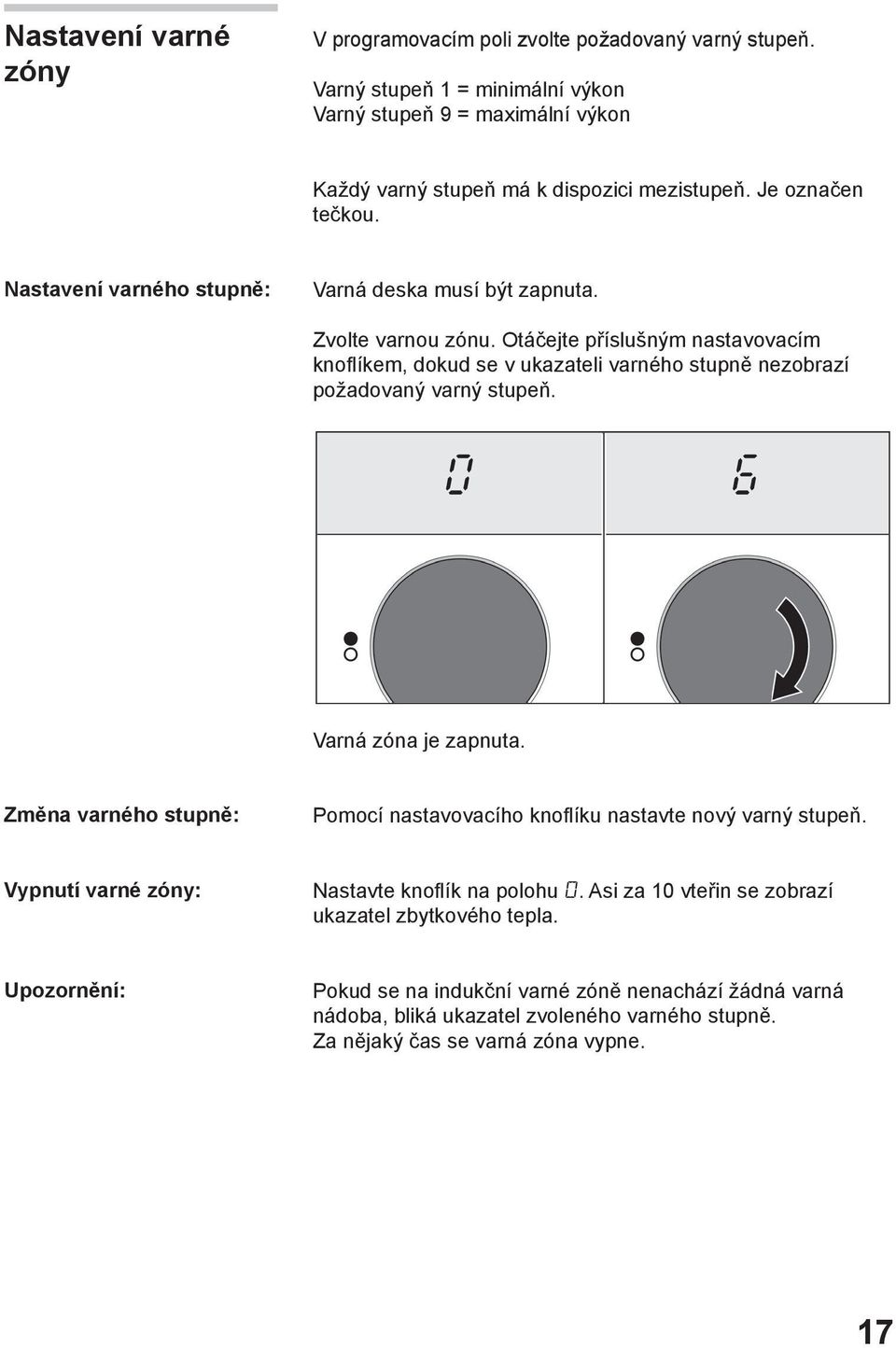 Otáčejte příslušným nastavovacím knoflíkem, dokud se v ukazateli varného stupně nezobrazí požadovaný varný stupeň. Varná zóna je zapnuta.