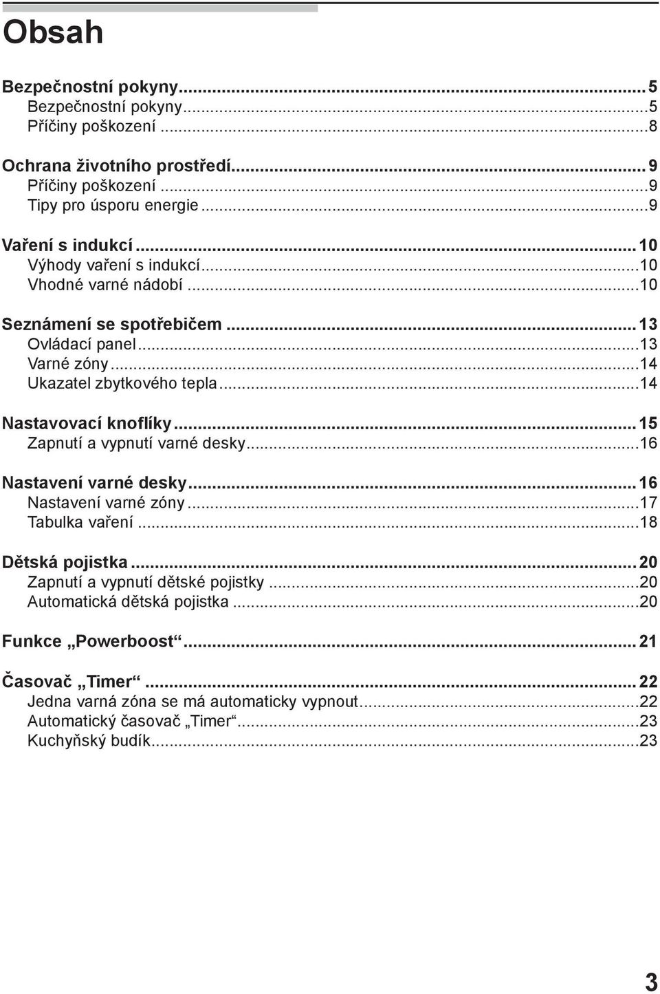 ..15 Zapnutí a vypnutí varné desky...16 Nastavení varné desky...16 Nastavení varné zóny...17 Tabulka vaření...18 Dětská pojistka...20 Zapnutí a vypnutí dětské pojistky.