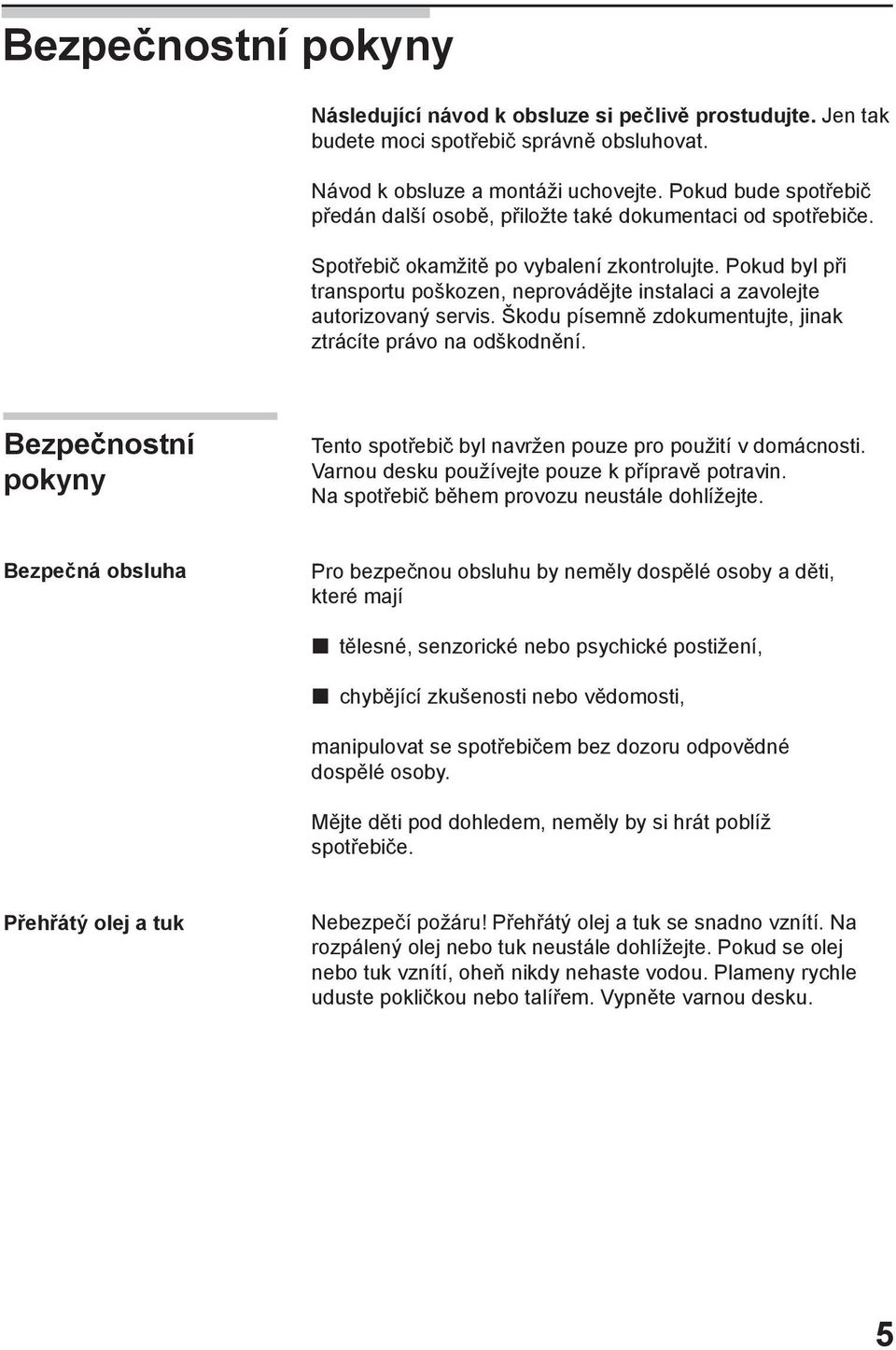 Pokud byl při transportu poškozen, neprovádějte instalaci a zavolejte autorizovaný servis. Škodu písemně zdokumentujte, jinak ztrácíte právo na odškodnění.