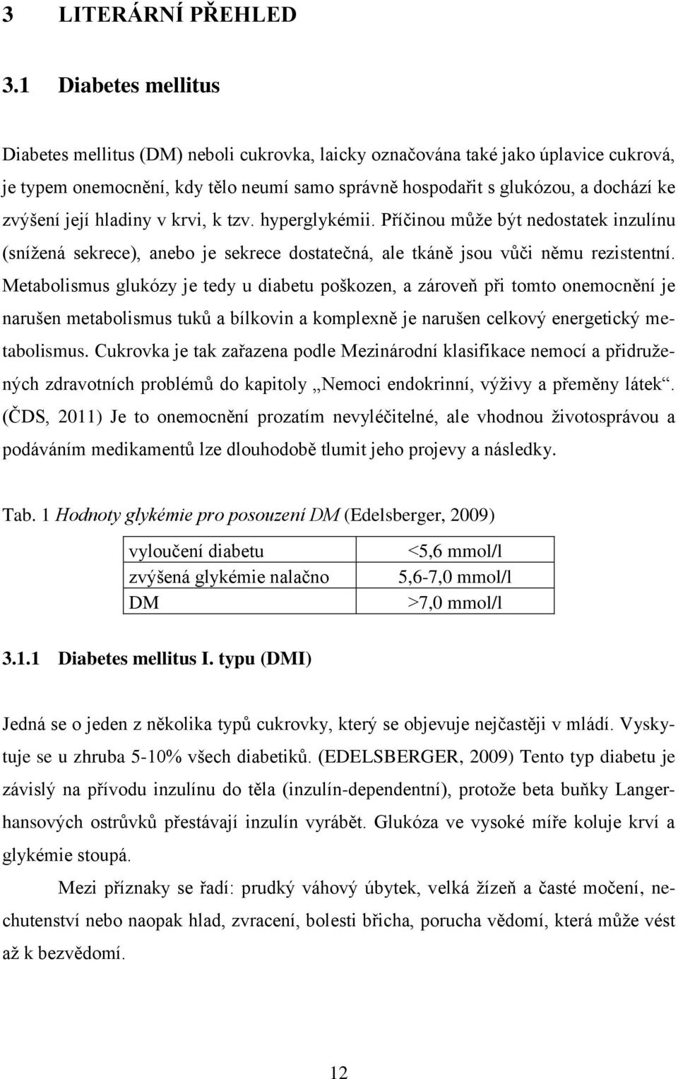 její hladiny v krvi, k tzv. hyperglykémii. Příčinou můţe být nedostatek inzulínu (sníţená sekrece), anebo je sekrece dostatečná, ale tkáně jsou vůči němu rezistentní.