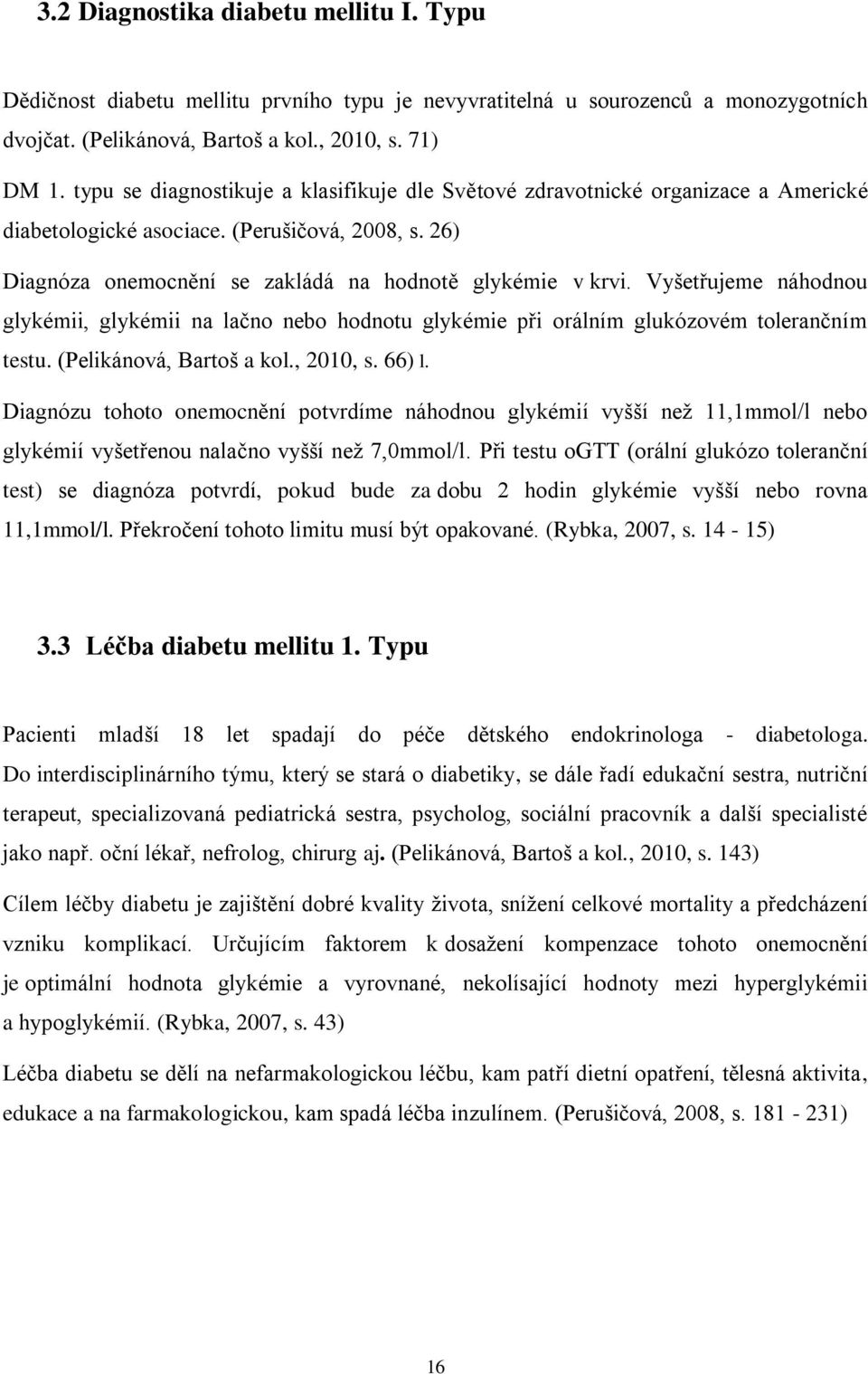 Vyšetřujeme náhodnou glykémii, glykémii na lačno nebo hodnotu glykémie při orálním glukózovém tolerančním testu. (Pelikánová, Bartoš a kol., 2010, s. 66) l.