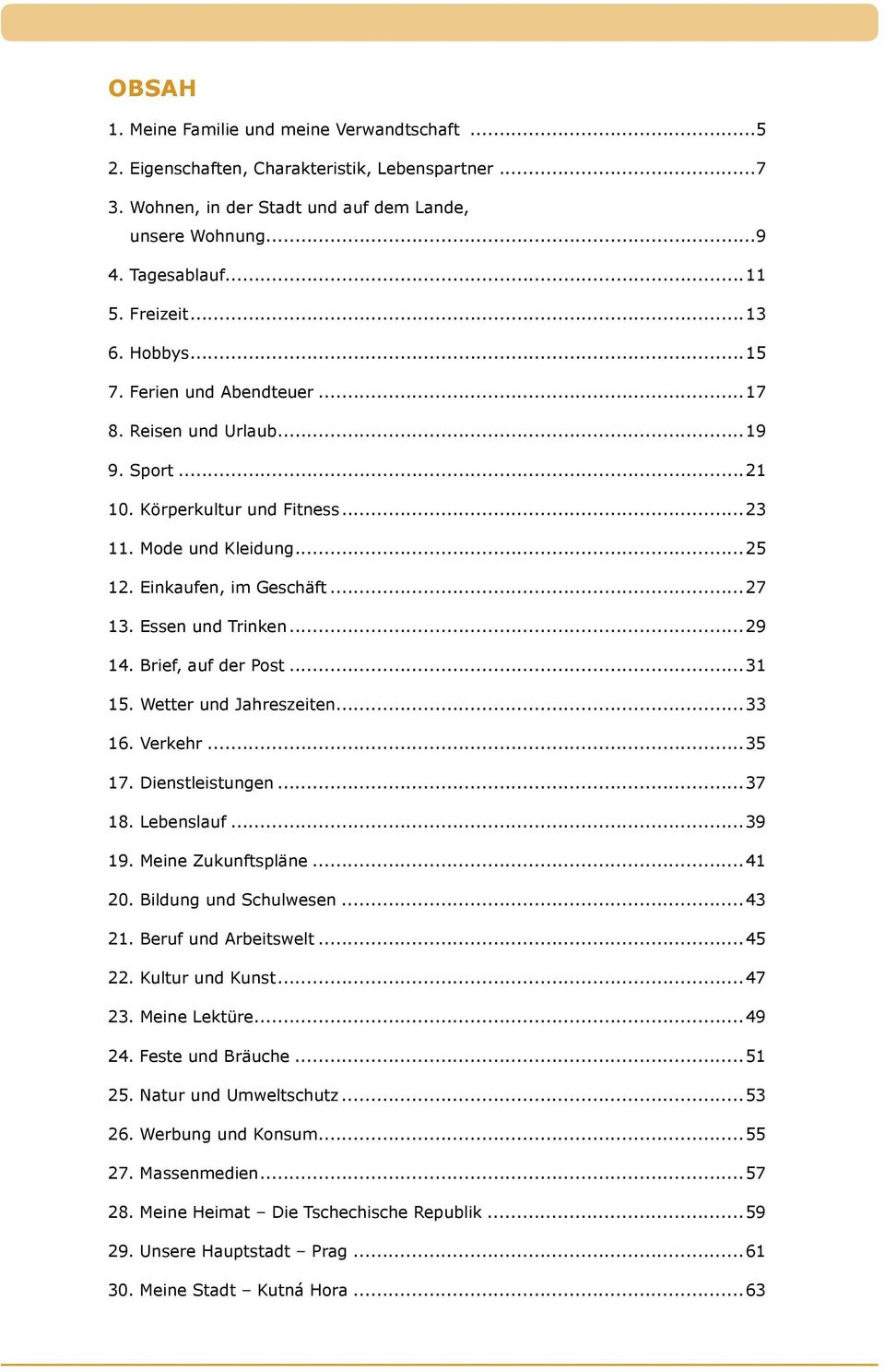Essen und Trinken...29 14. Brief, auf der Post...31 15. Wetter und Jahreszeiten...33 16. Verkehr...35 17. Dienstleistungen...37 18. Lebenslauf...39 19. Meine Zukunftspläne...41 20.
