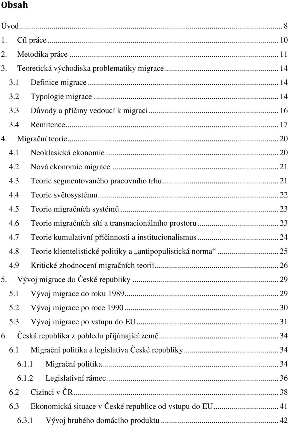 5 Teorie migračních systémů... 23 4.6 Teorie migračních sítí a transnacionálního prostoru... 23 4.7 Teorie kumulativní příčinnosti a institucionalismus... 24 4.