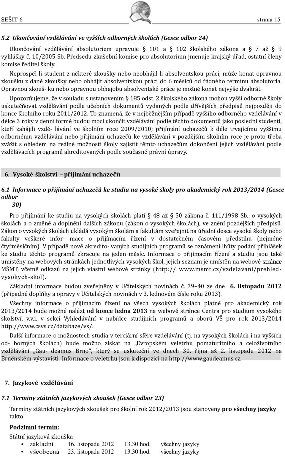 Neprospěl-li student z některé zkoušky nebo neobhájil-li absolventskou práci, může konat opravnou zkoušku z dané zkoušky nebo obhájit absolventskou práci do 6 měsíců od řádného termínu absolutoria.