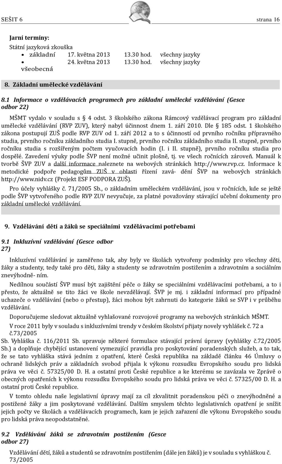 3 školského zákona Rámcový vzdělávací program pro základní umělecké vzdělávání (RVP ZUV), který nabyl účinnost dnem 1. září 2010. Dle 185 odst. 1 školského zákona postupují ZUŠ podle RVP ZUV od 1.