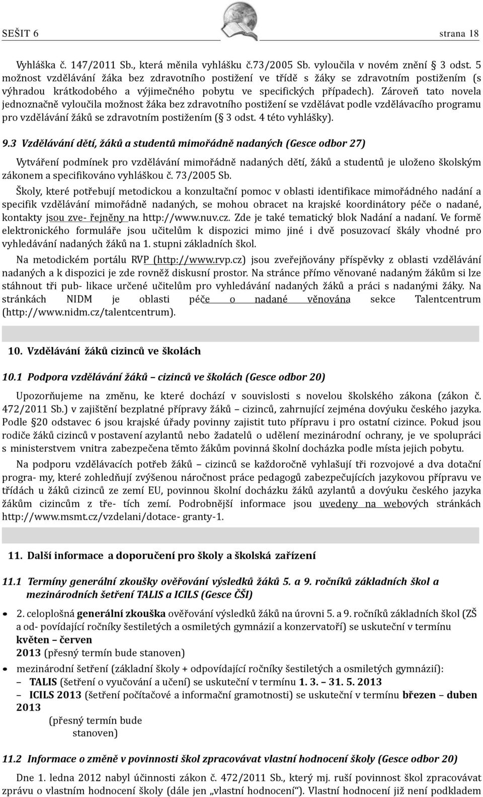 Zároveň tato novela jednoznačně vyloučila možnost žáka bez zdravotního postižení se vzdělávat podle vzdělávacího programu pro vzdělávání žáků se zdravotním postižením ( 3 odst. 4 této vyhlášky). 9.