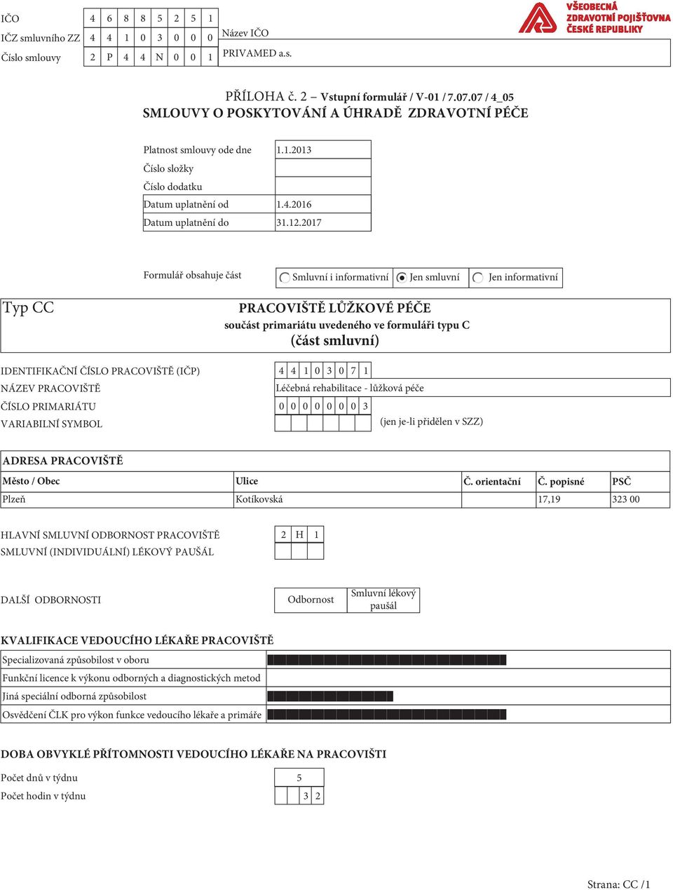 2017 Formulář obsahuje část Smluvní i informativní Jen smluvní Jen informativní Typ CC PRACOVIŠTĚ LŮŽKOVÉ PÉČE součást primariátu uvedeného ve formuláři typu C (část smluvní) IDENTIFIKAČNÍ ČÍSLO