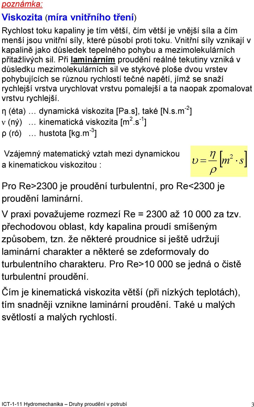 Při laminárním proudění reálné tekutiny zniká důsledku mezimolekulárních sil e stykoé ploše dou rste pohybujících se různou rychlostí tečné napětí, jímž se snaží rychlejší rsta urychloat rstu