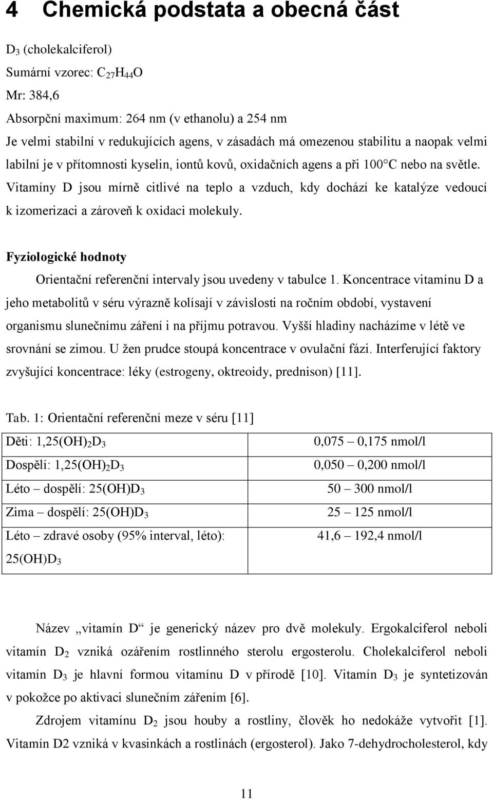 Vitamíny D jsou mírně citlivé na teplo a vzduch, kdy dochází ke katalýze vedoucí k izomerizaci a zároveň k oxidaci molekuly.