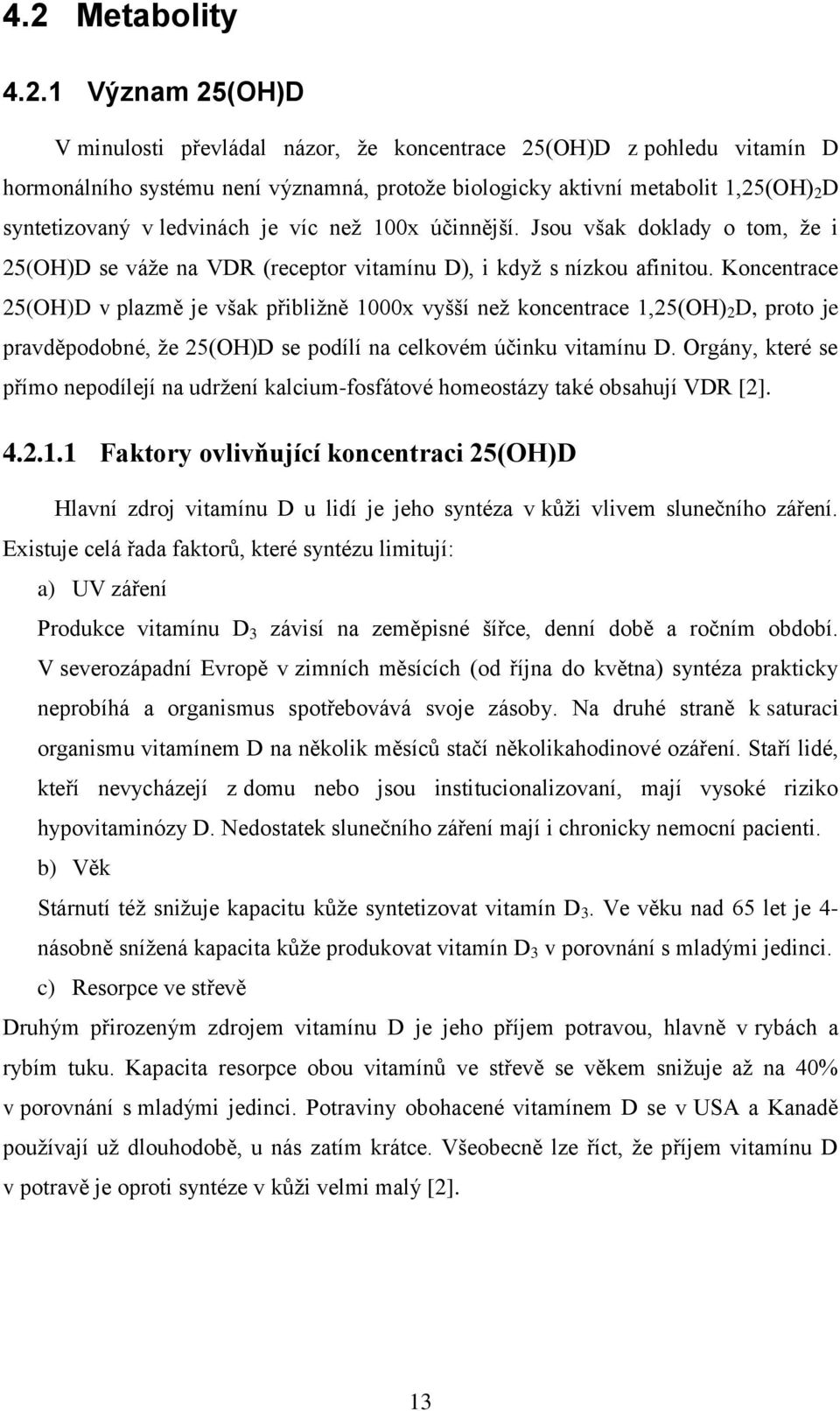 Koncentrace 25(OH)D v plazmě je však přibliţně 1000x vyšší neţ koncentrace 1,25(OH) 2 D, proto je pravděpodobné, ţe 25(OH)D se podílí na celkovém účinku vitamínu D.