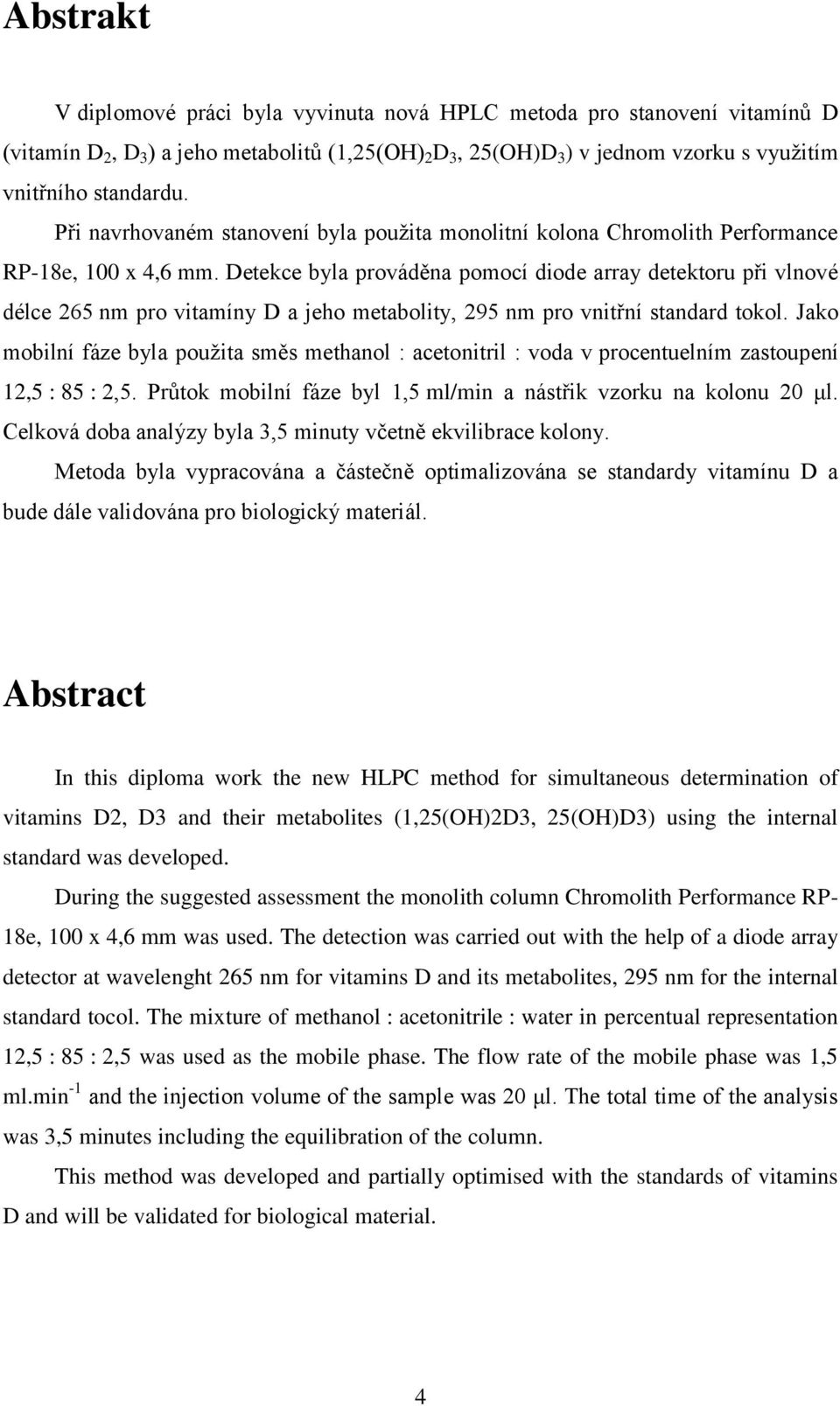 Detekce byla prováděna pomocí diode array detektoru při vlnové délce 265 nm pro vitamíny D a jeho metabolity, 295 nm pro vnitřní standard tokol.