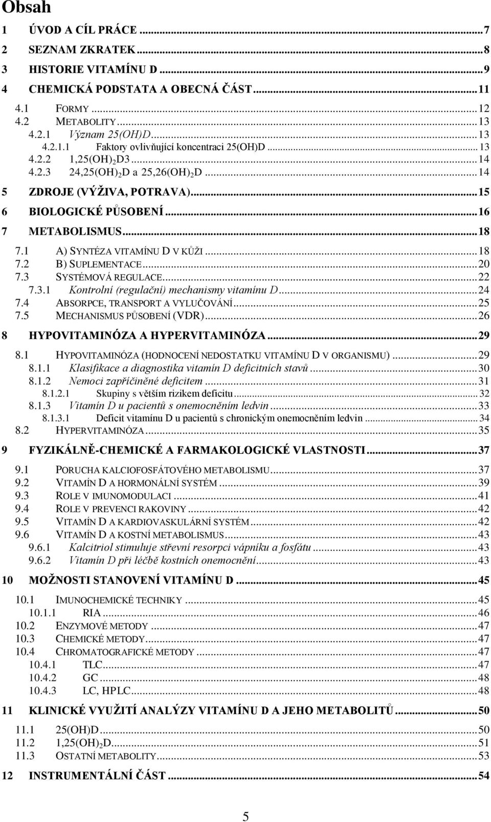 .. 20 7.3 SYSTÉMOVÁ REGULACE... 22 7.3.1 Kontrolní (regulační) mechanismy vitamínu D... 24 7.4 ABSORPCE, TRANSPORT A VYLUČOVÁNÍ... 25 7.5 MECHANISMUS PŮSOBENÍ (VDR).