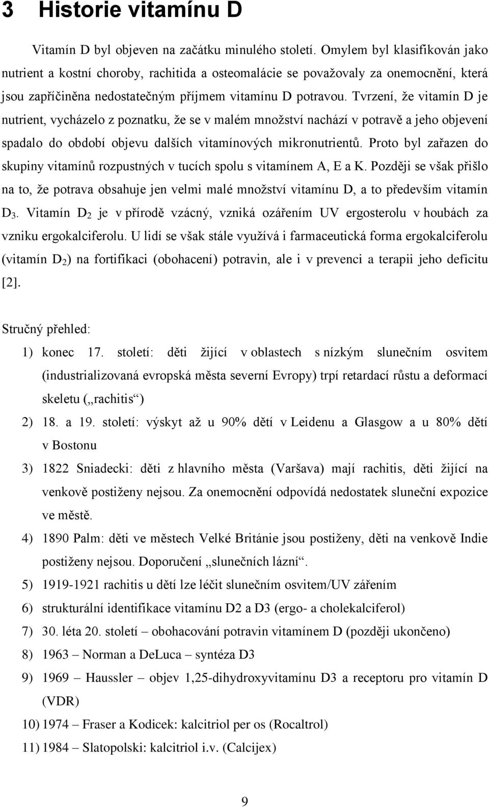 Tvrzení, ţe vitamín D je nutrient, vycházelo z poznatku, ţe se v malém mnoţství nachází v potravě a jeho objevení spadalo do období objevu dalších vitamínových mikronutrientů.