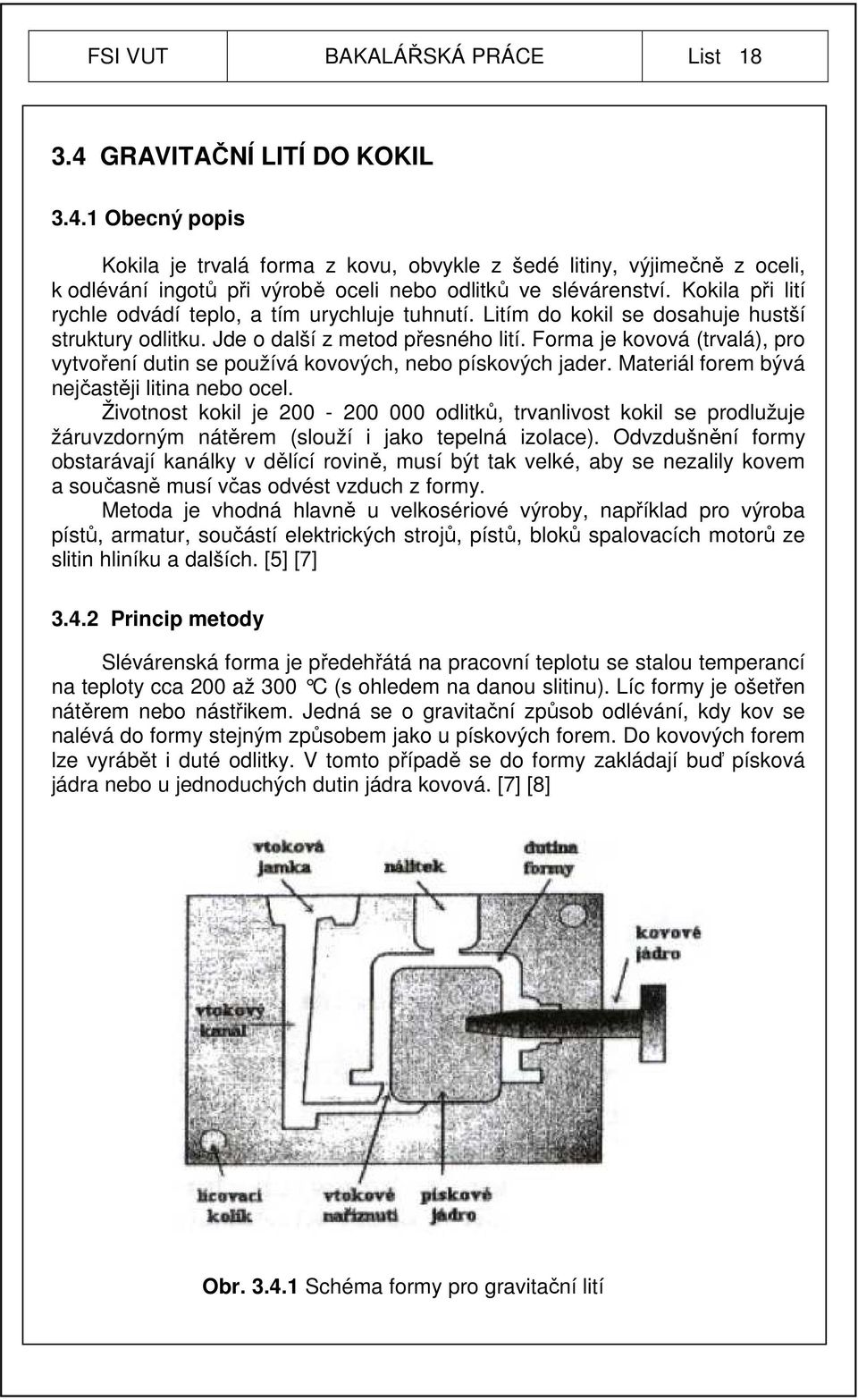 Forma je kovová (trvalá), pro vytvoření dutin se používá kovových, nebo pískových jader. Materiál forem bývá nejčastěji litina nebo ocel.