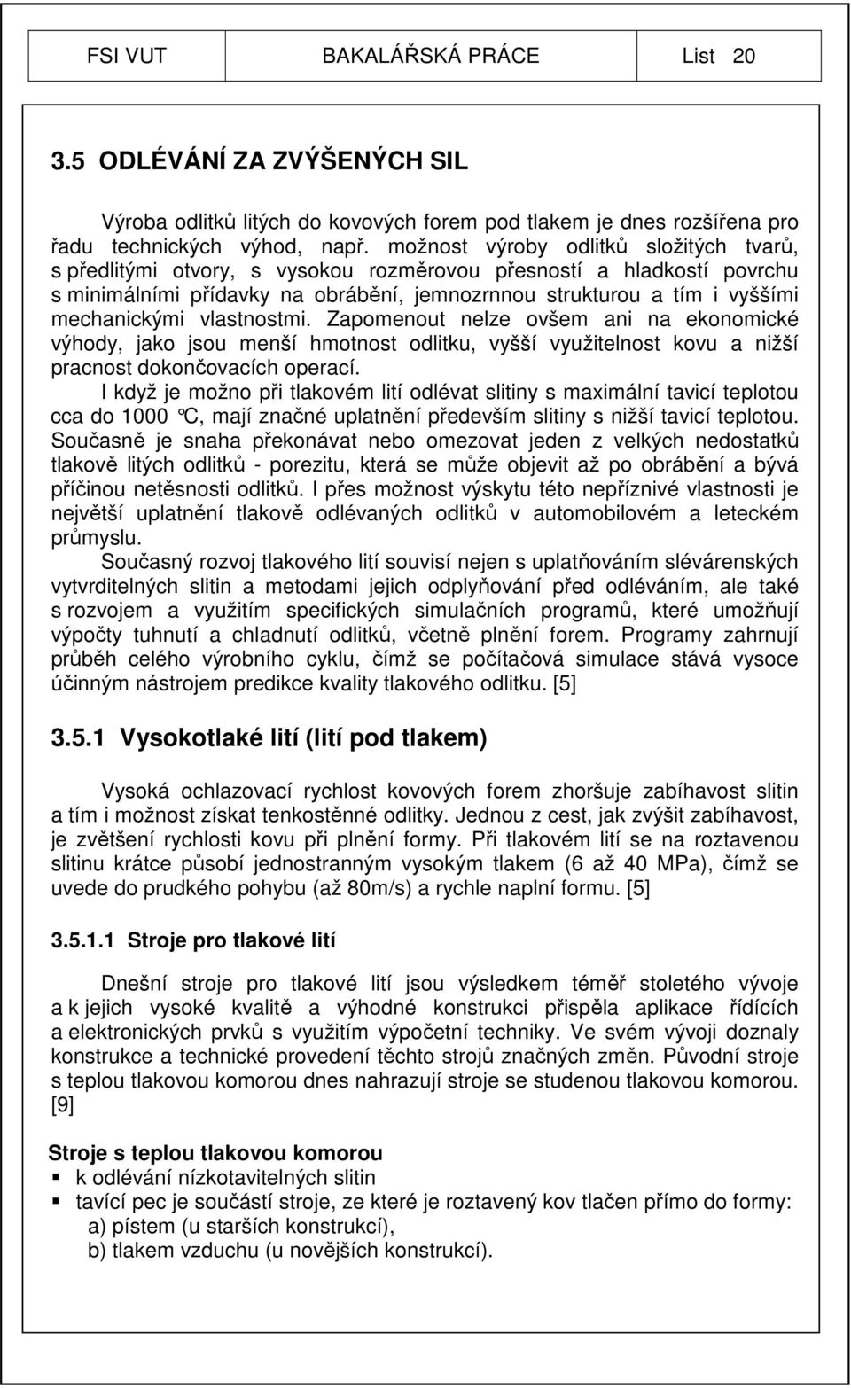 vlastnostmi. Zapomenout nelze ovšem ani na ekonomické výhody, jako jsou menší hmotnost odlitku, vyšší využitelnost kovu a nižší pracnost dokončovacích operací.