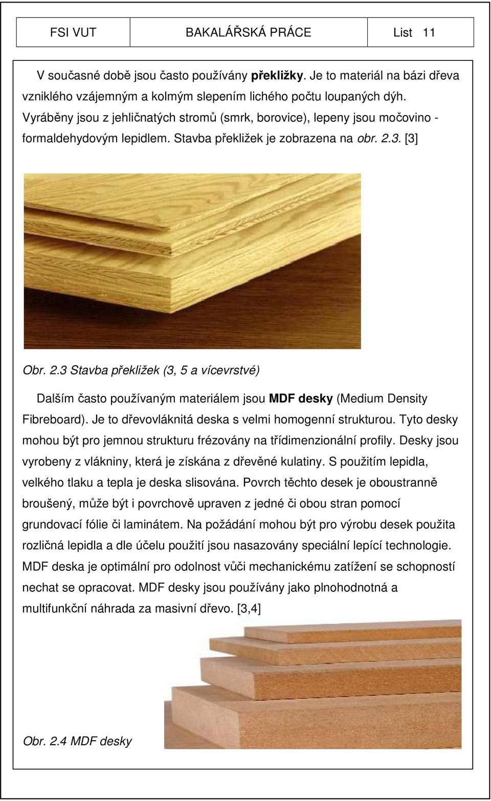 3. [3] Obr. 2.3 Stavba překližek (3, 5 a vícevrstvé) Dalším často používaným materiálem jsou MDF desky (Medium Density Fibreboard). Je to dřevovláknitá deska s velmi homogenní strukturou.