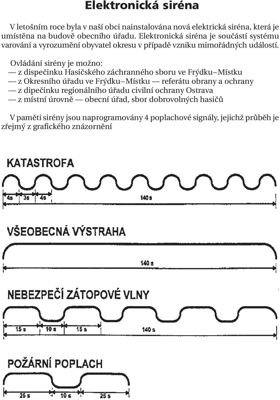 Ovládání sirény je možno: z dispečinku Hasičského záchranného sboru ve Frýdku Místku z Okresního úřadu ve Frýdku Místku referátu obrany a ochrany z