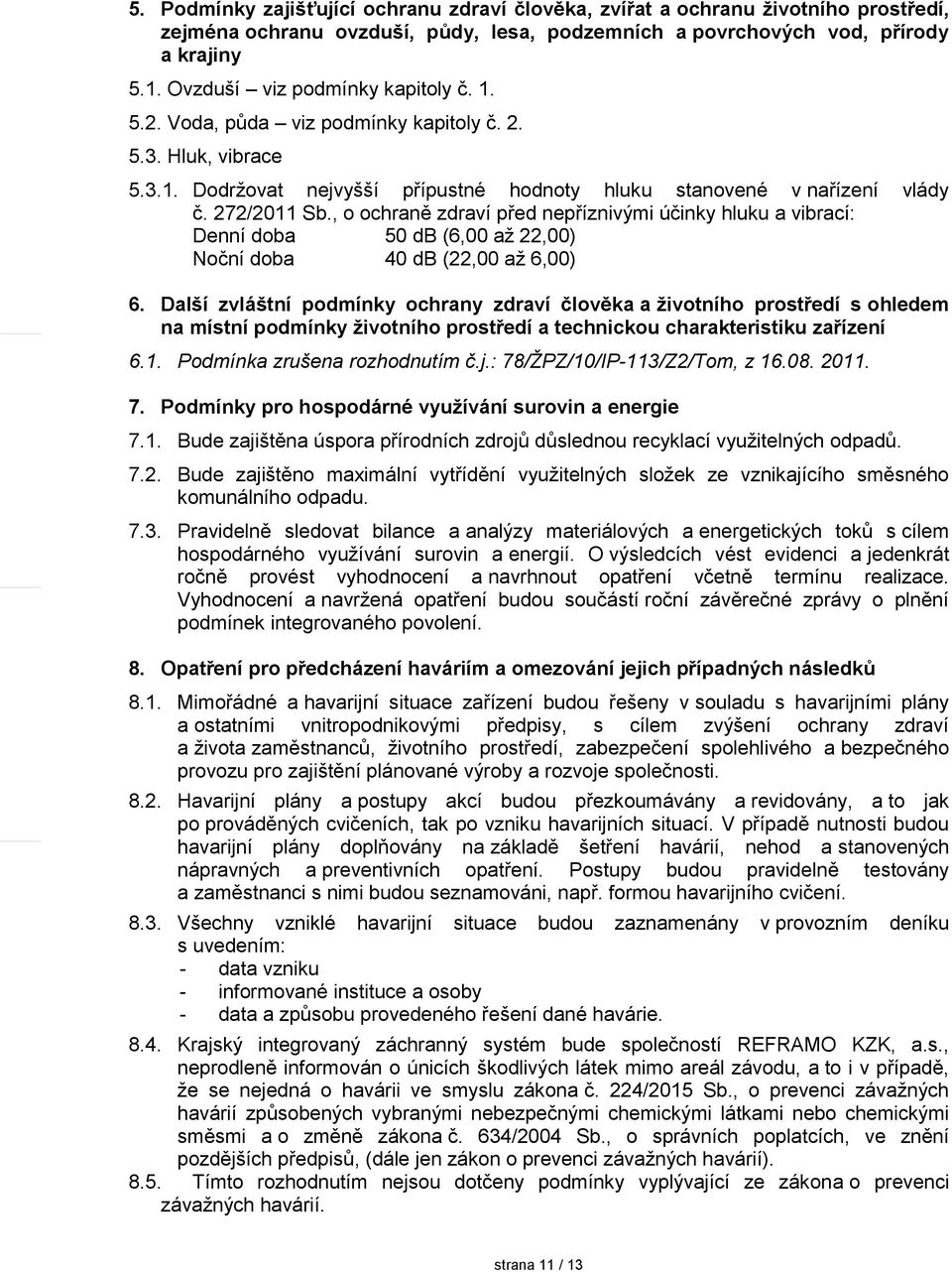 , o ochraně zdraví před nepříznivými účinky hluku a vibrací: Denní doba 50 db (6,00 až 22,00) Noční doba 40 db (22,00 až 6,00) 6.