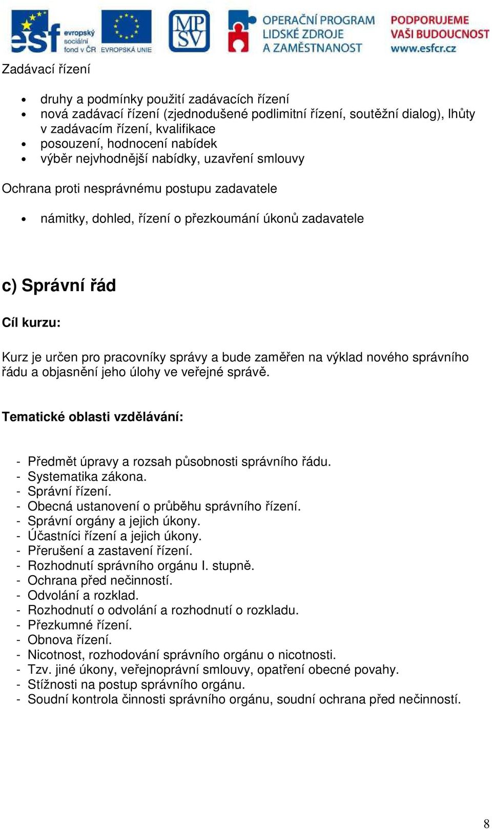 bude zaměřen na výklad nového správního řádu a objasnění jeho úlohy ve veřejné správě. - Předmět úpravy a rozsah působnosti správního řádu. - Systematika zákona. - Správní řízení.