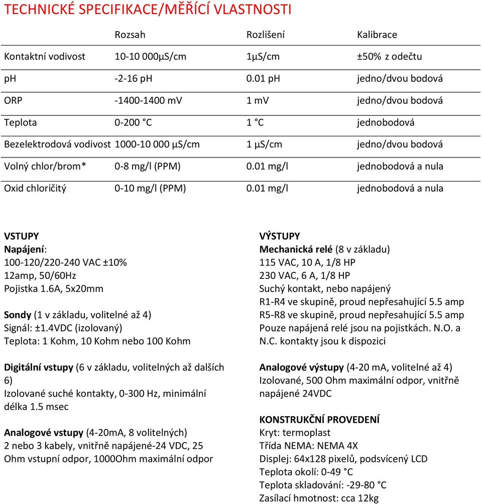 01 mg/l jednobodová a nula Oxid chloričitý 0-10 mg/l (PPM) 0.01 mg/l jednobodová a nula VSTUPY Napájení: 100-120/220-240 VAC ±10% 12amp, 50/60Hz Pojistka 1.