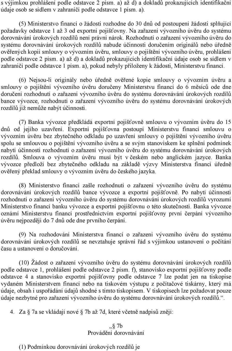 Rozhodnutí o zařazení vývozního úvěru do systému dorovnávání úrokových rozdílů nabude účinnosti doručením originálů nebo úředně ověřených kopií smlouvy o vývozním úvěru, smlouvy o pojištění vývozního