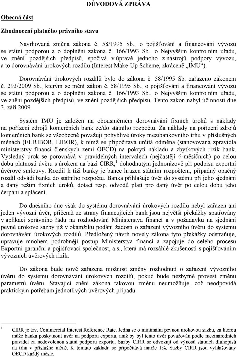 Dorovnávání úrokových rozdílů bylo do zákona č. 58/1995 Sb. zařazeno zákonem č. 293/2009 Sb., kterým se mění zákon č. 58/1995 Sb., o pojišťování a financování vývozu se státní podporou a o doplnění zákona č.