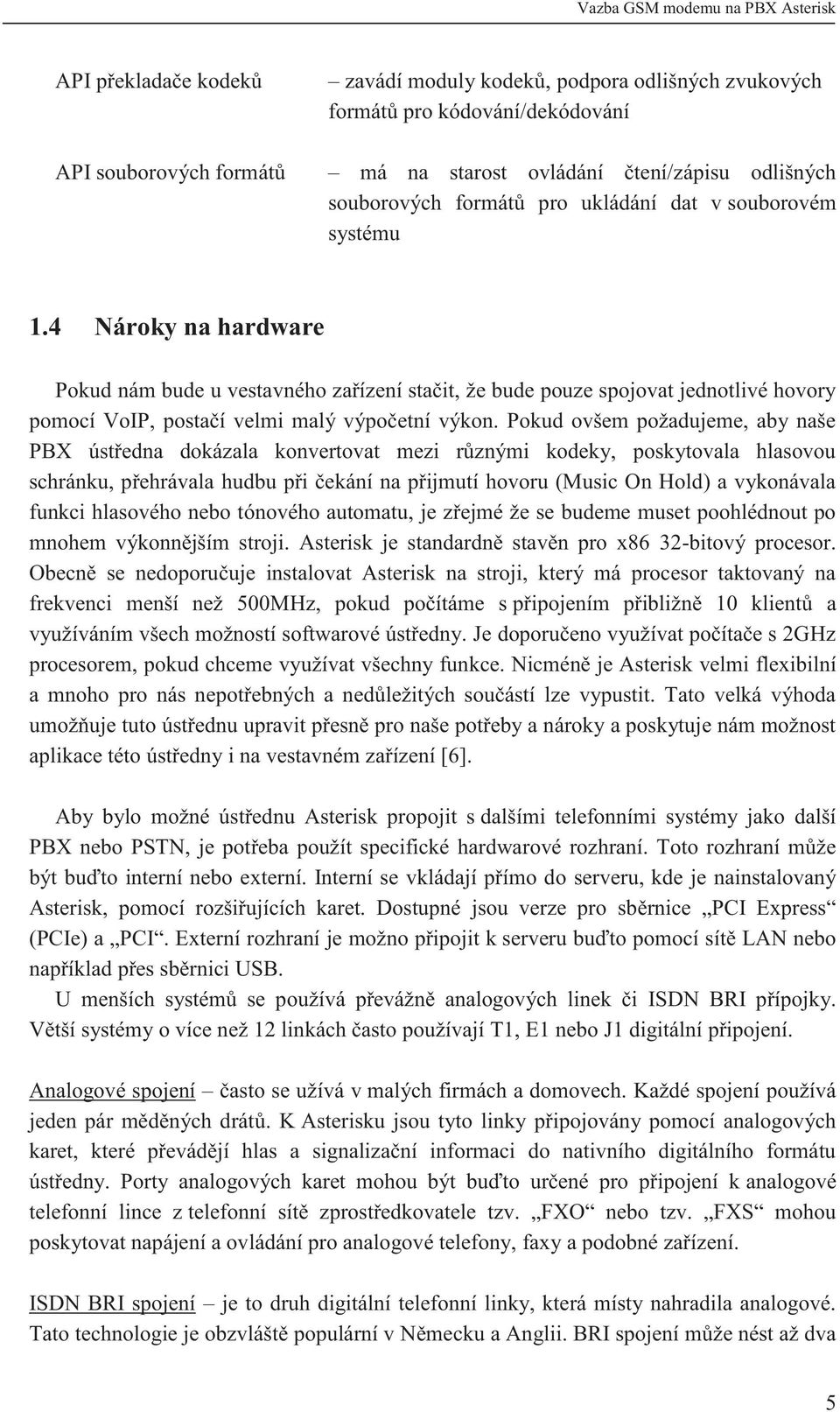 Pokud ovšem požadujeme, aby naše PBX ústředna dokázala konvertovat mezi různými kodeky, poskytovala hlasovou schránku, přehrávala hudbu při čekání na přijmutí hovoru (Music On Hold) a vykonávala