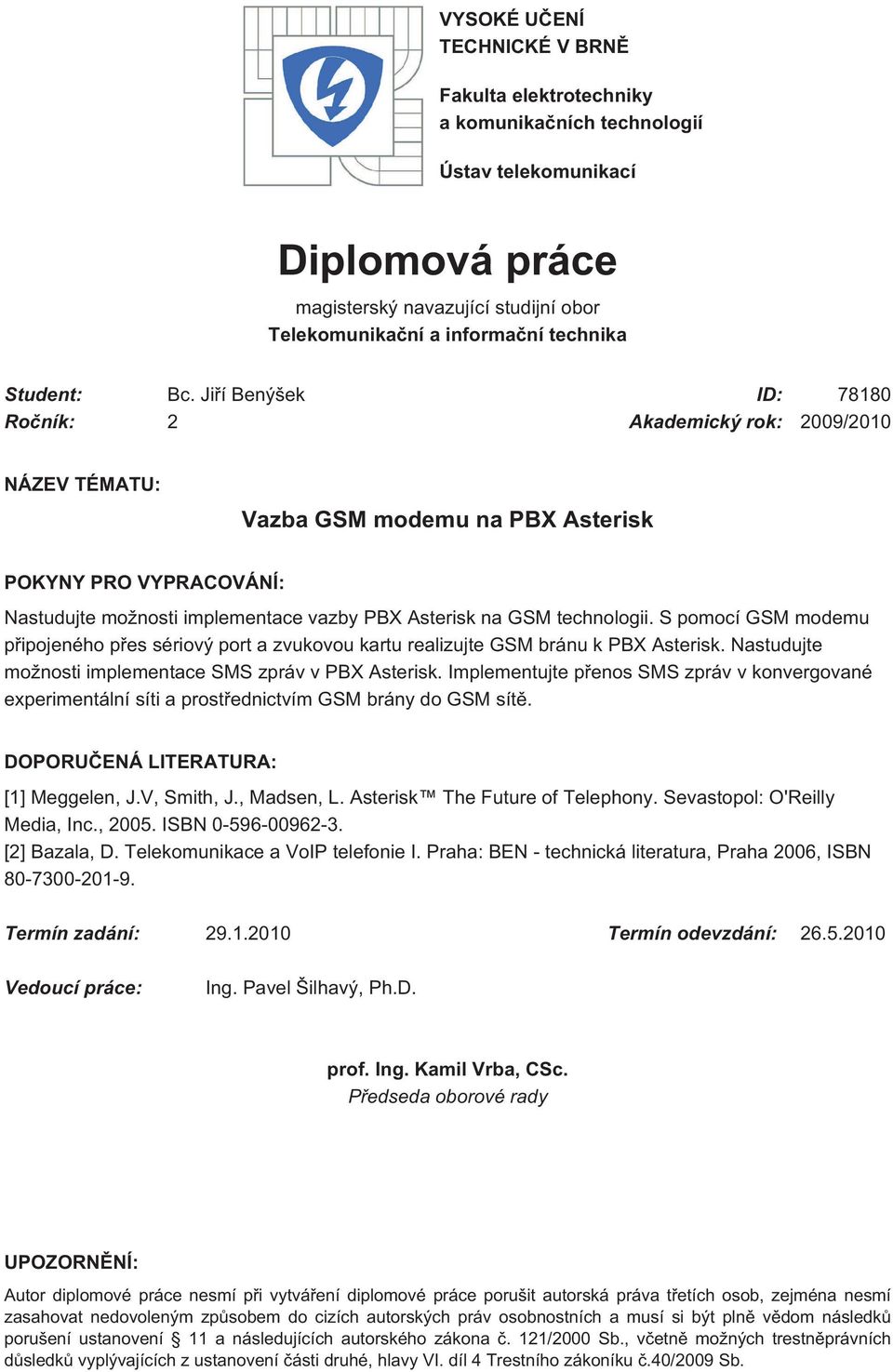 Jiří Benýšek ID: 78180 Ročník: 2 Akademický rok: 2009/2010 NÁZEV TÉMATU: Vazba GSM modemu na PBX Asterisk POKYNY PRO VYPRACOVÁNÍ: Nastudujte možnosti implementace vazby PBX Asterisk na GSM