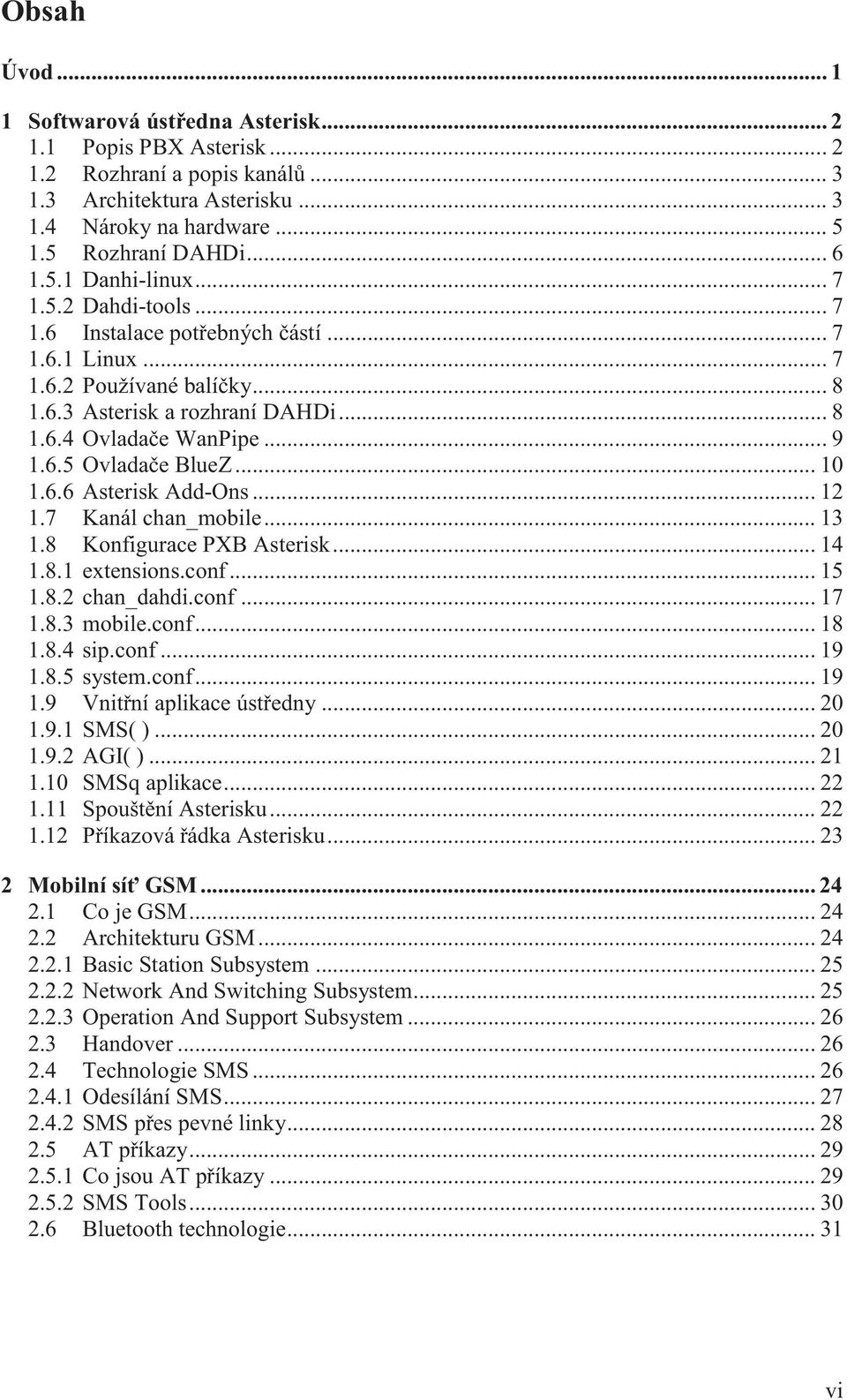 .. 10 1.6.6 Asterisk Add-Ons... 12 1.7 Kanál chan_mobile... 13 1.8 Konfigurace PXB Asterisk... 14 1.8.1 extensions.conf... 15 1.8.2 chan_dahdi.conf... 17 1.8.3 mobile.conf... 18 1.8.4 sip.conf... 19 1.