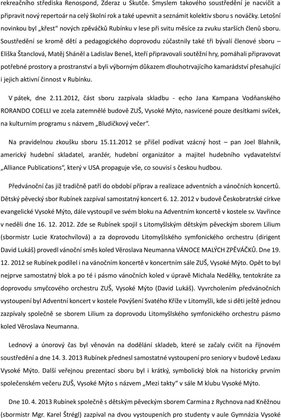 Soustředění se kromě dětí a pedagogického doprovodu zúčastnily také tři bývalí členové sboru Eliška Štanclová, Matěj Sháněl a Ladislav Beneš, kteří připravovali soutěžní hry, pomáhali připravovat