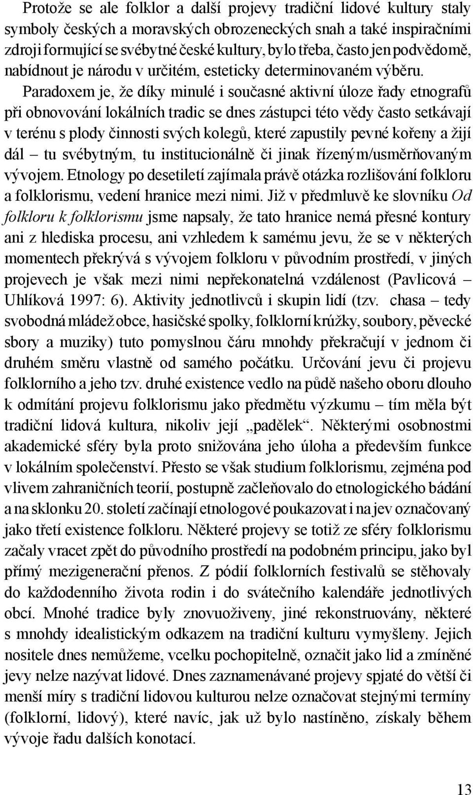 Paradoxem je, že díky minulé i současné aktivní úloze řady etnografů při obnovování lokálních tradic se dnes zástupci této vědy často setkávají v terénu s plody činnosti svých kolegů, které zapustily