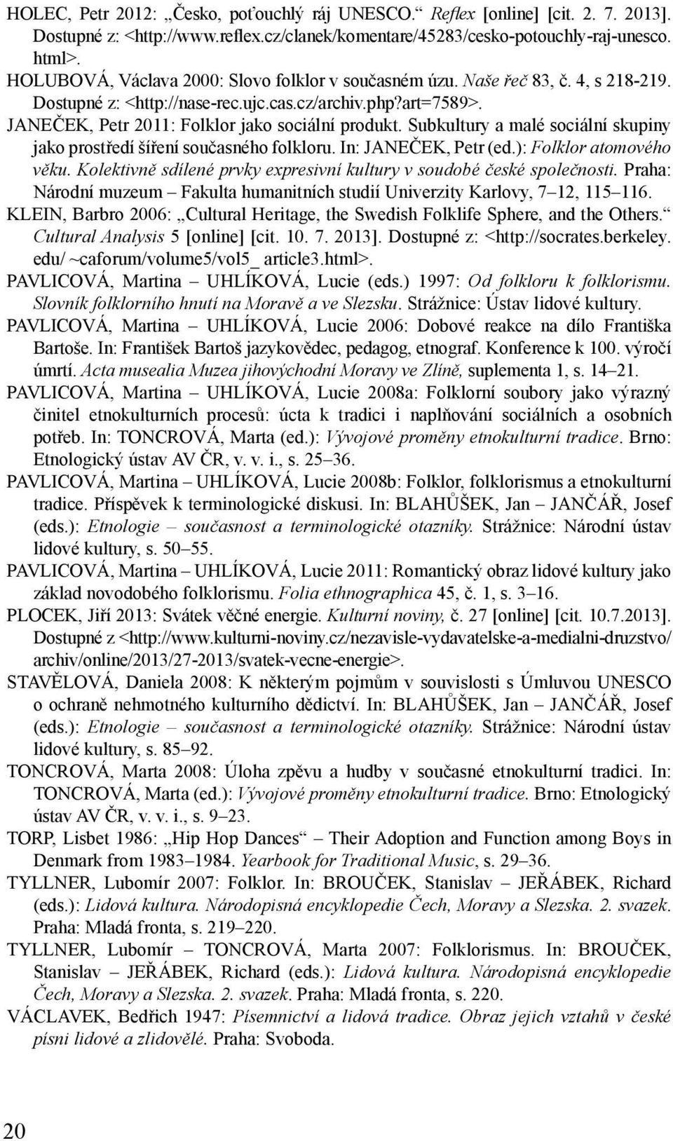 Subkultury a malé sociální skupiny jako prostředí šíření současného folkloru. In: JANEČEK, Petr (ed.): Folklor atomového věku. Kolektivně sdílené prvky expresivní kultury v soudobé české společnosti.