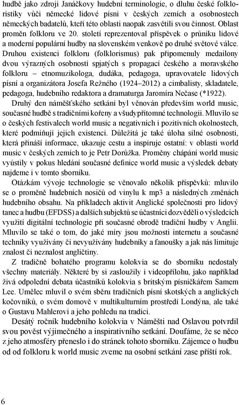 Druhou existenci folkloru (folklorismus) pak připomenuly medailony dvou výrazných osobností spjatých s propagací českého a moravského folkloru etnomuzikologa, dudáka, pedagoga, upravovatele lidových