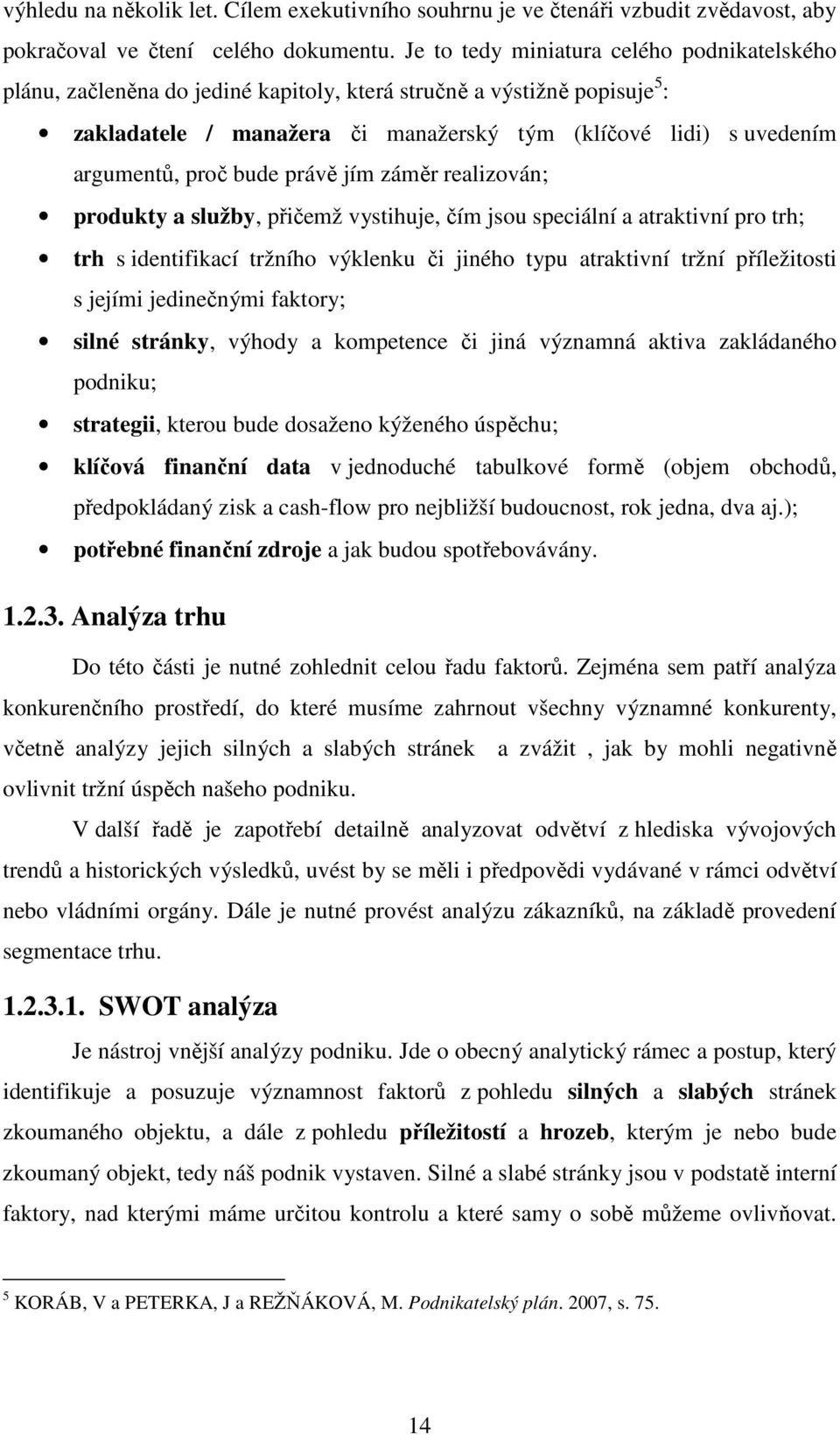 proč bude právě jím záměr realizován; produkty a služby, přičemž vystihuje, čím jsou speciální a atraktivní pro trh; trh s identifikací tržního výklenku či jiného typu atraktivní tržní příležitosti s