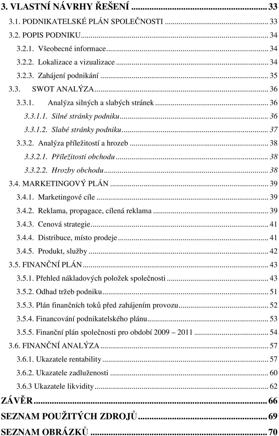 .. 38 3.3.2.2. Hrozby obchodu... 38 3.4. MARKETINGOVÝ PLÁN... 39 3.4.1. Marketingové cíle... 39 3.4.2. Reklama, propagace, cílená reklama... 39 3.4.3. Cenová strategie... 41 3.4.4. Distribuce, místo prodeje.