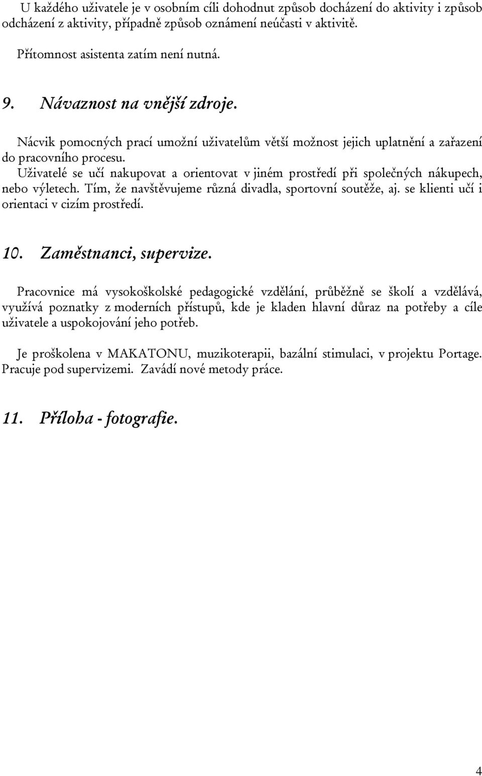 Uživatelé se učí nakupovat a orientovat v jiném prostředí při společných nákupech, nebo výletech. Tím, že navštěvujeme různá divadla, sportovní soutěže, aj.