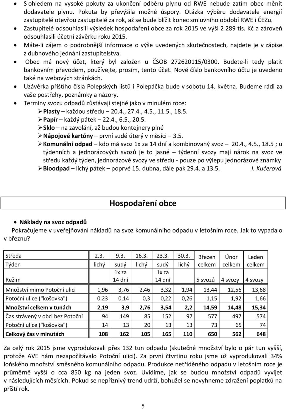 Zastupitelé odsouhlasili výsledek hospodaření obce za rok 2015 ve výši 2 289 tis. Kč a zároveň odsouhlasili účetní závěrku roku 2015.