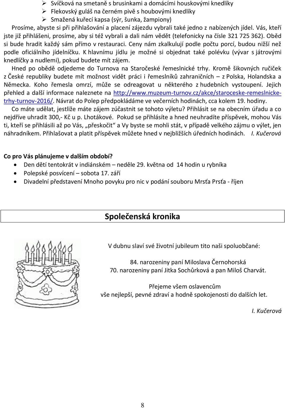 Oběd si bude hradit každý sám přímo v restauraci. Ceny nám zkalkulují podle počtu porcí, budou nižší než podle oficiálního jídelníčku.