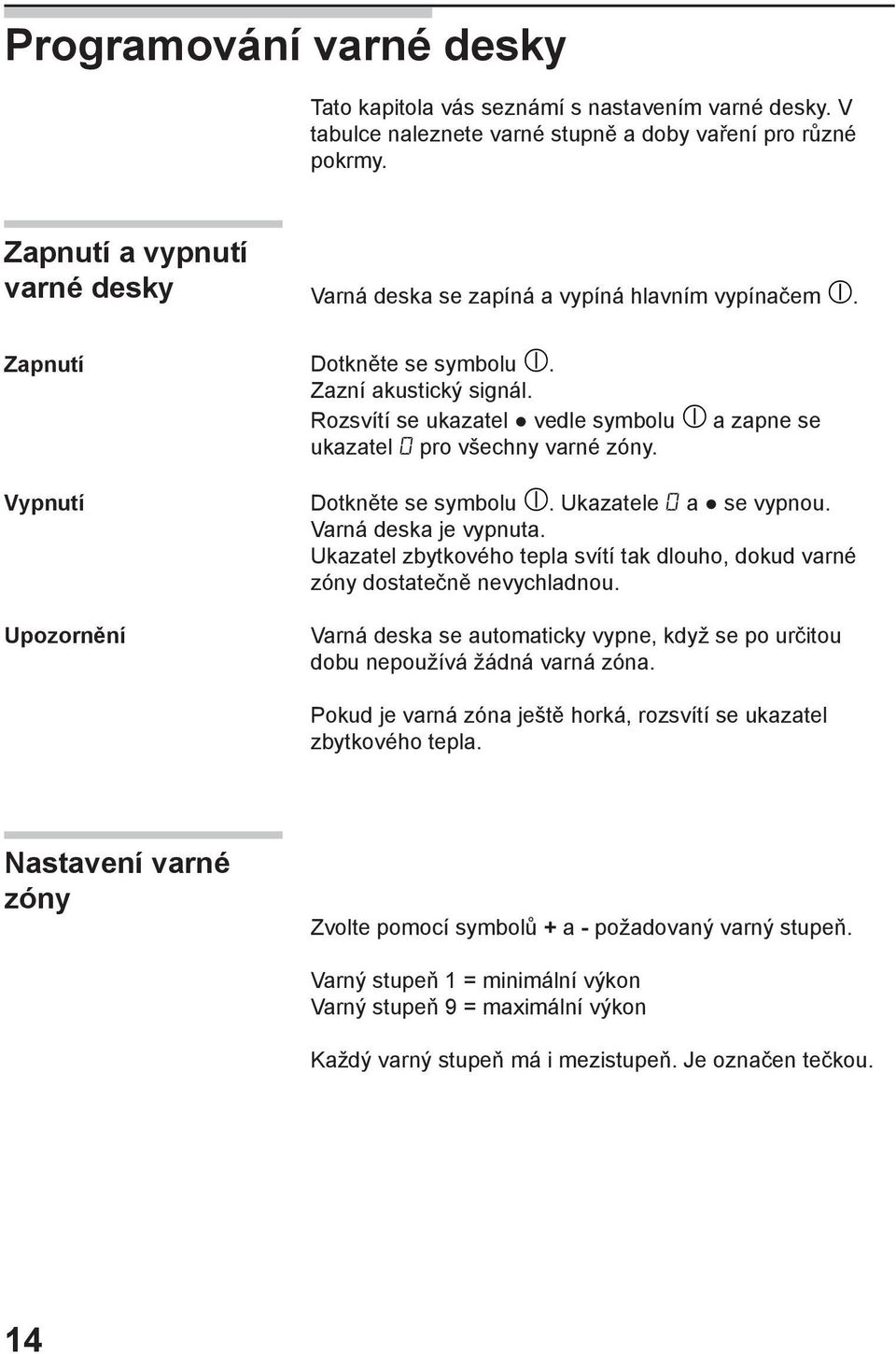 Rozsvítí se ukazatel vedle symbolu a zapne se ukazatel pro všechny varné zóny. Dotkněte se symbolu. Ukazatele a se vypnou. Varná deska je vypnuta.