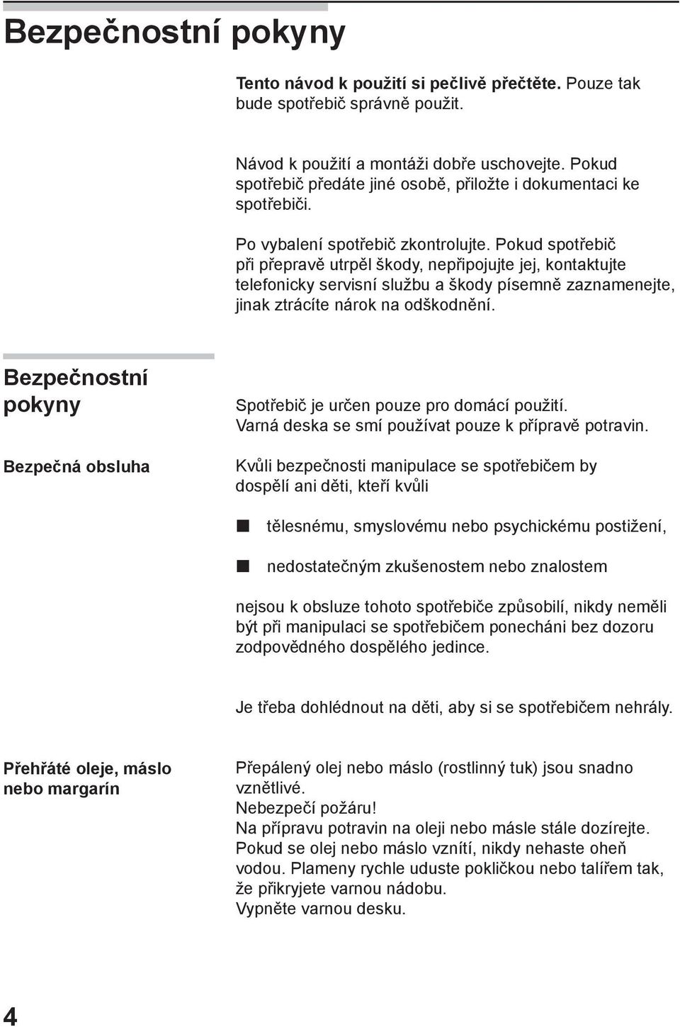 Pokud spotřebič při přepravě utrpěl škody, nepřipojujte jej, kontaktujte telefonicky servisní službu a škody písemně zaznamenejte, jinak ztrácíte nárok na odškodnění.