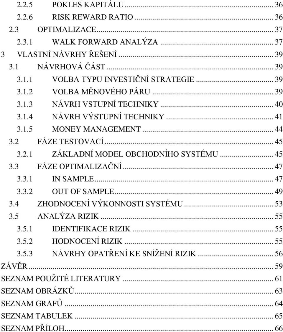 .. 45 3.3 FÁZE OPTIMALIZAČNÍ... 47 3.3.1 IN SAMPLE... 47 3.3.2 OUT OF SAMPLE... 49 3.4 ZHODNOCENÍ VÝKONNOSTI SYSTÉMU... 53 3.5 ANALÝZA RIZIK... 55 3.5.1 IDENTIFIKACE RIZIK... 55 3.5.2 HODNOCENÍ RIZIK.