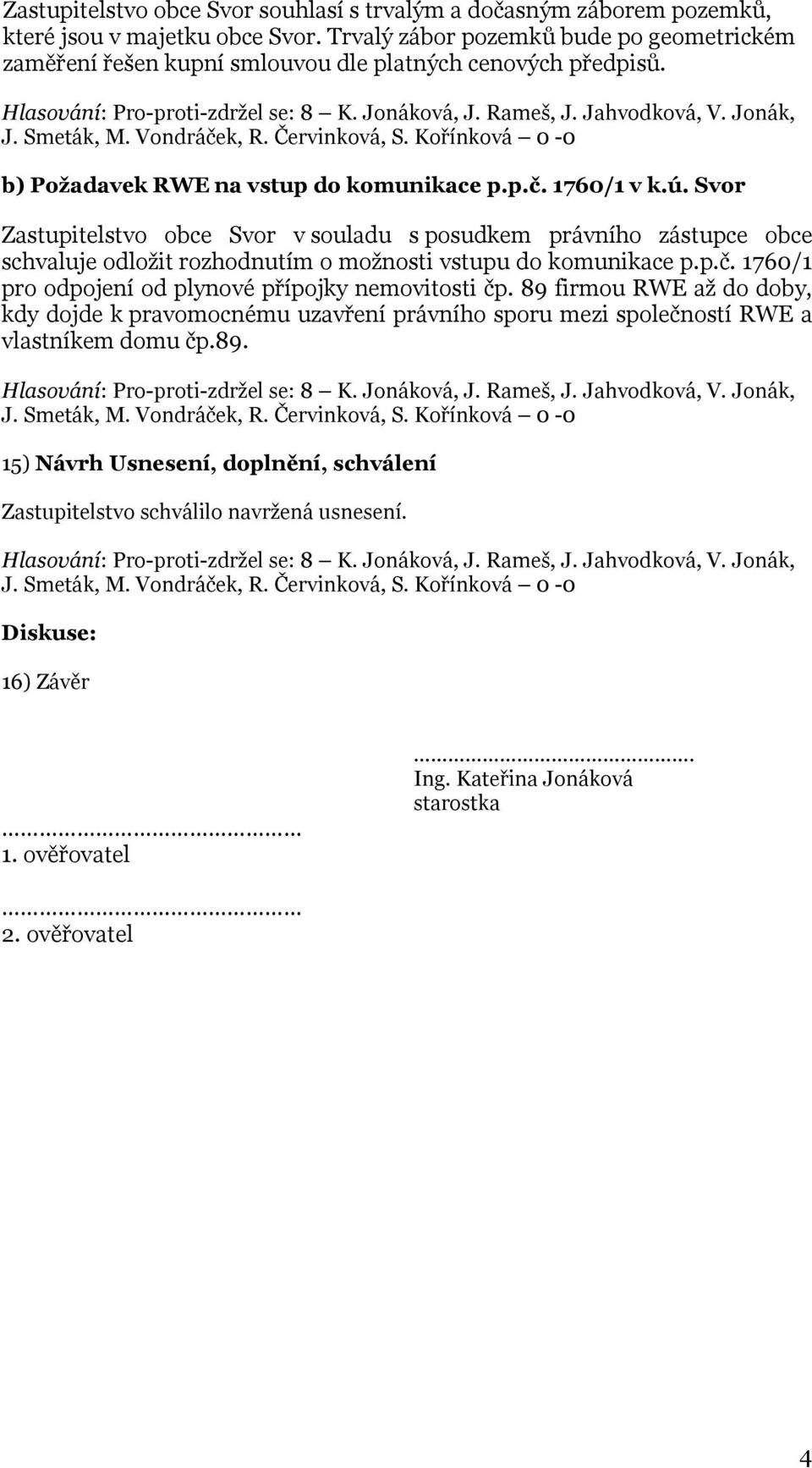 Svor Zastupitelstvo obce Svor v souladu s posudkem právního zástupce obce schvaluje odložit rozhodnutím o možnosti vstupu do komunikace p.p.č.