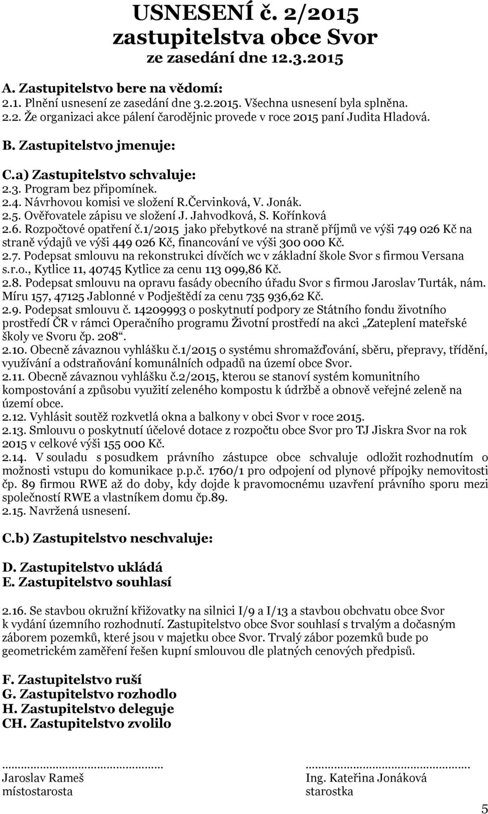 Kořínková 2.6. Rozpočtové opatření č.1/2015 jako přebytkové na straně příjmů ve výši 749 026 Kč na straně výdajů ve výši 449 026 Kč, financování ve výši 300 000 Kč. 2.7. Podepsat smlouvu na rekonstrukci dívčích wc v základní škole Svor s firmou Versana s.